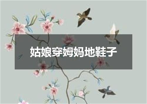 姑娘穿姆妈地鞋子