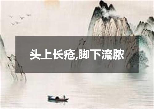 头上长疮,脚下流脓