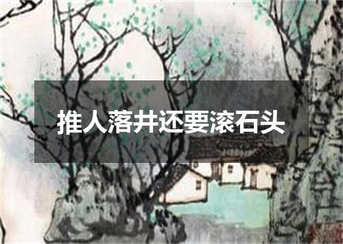 推人落井还要滚石头