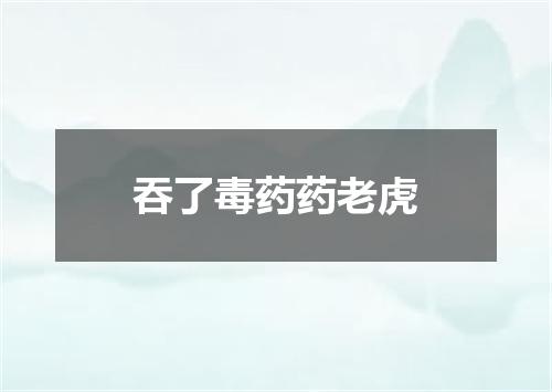 吞了毒药药老虎