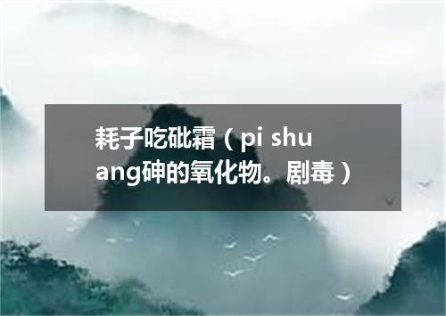 耗子吃砒霜（pi shuang砷的氧化物。剧毒）