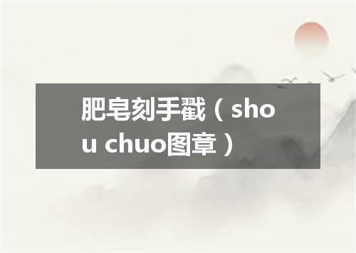 肥皂刻手戳（shou chuo图章）