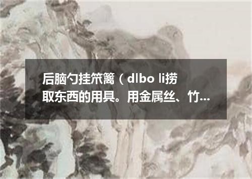 后脑勺挂笊篱（dlbo li捞取东西的用具。用金属丝、竹篾或柳条等编成。有长柄）