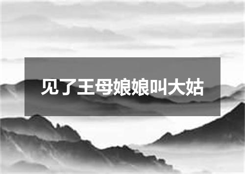 见了王母娘娘叫大姑