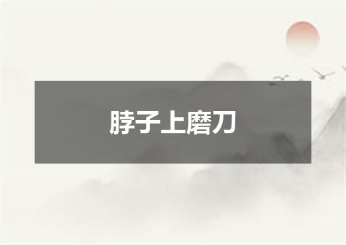脖子上磨刀
