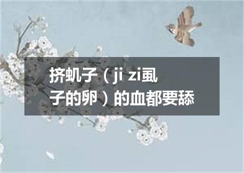 挤虮子（ji zi虱子的卵）的血都要舔