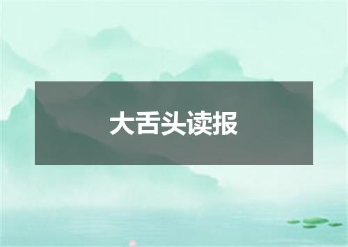 大舌头读报