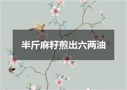 半斤麻籽煎出六两油