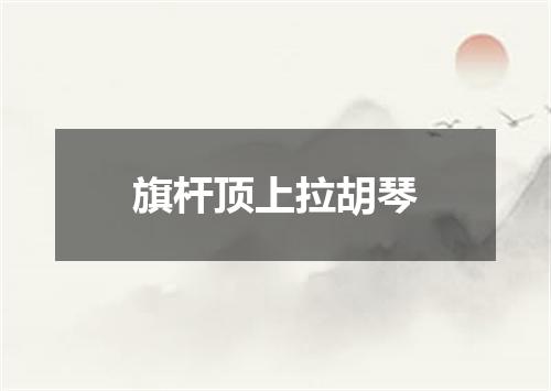 旗杆顶上拉胡琴