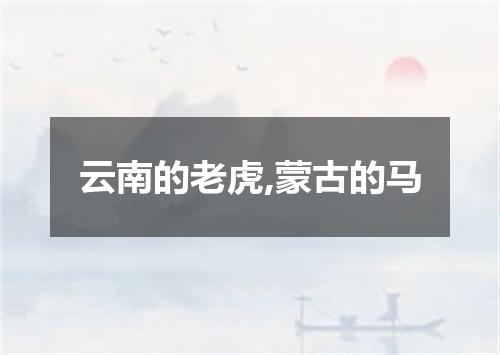 云南的老虎,蒙古的马