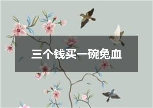 三个钱买一碗兔血