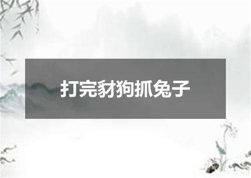 打完豺狗抓兔子