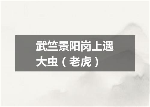 武竺景阳岗上遇大虫（老虎）