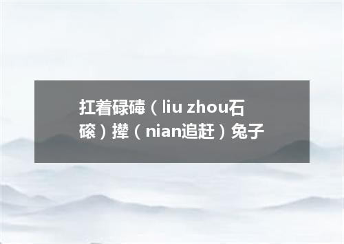 扛着碌碡（liu zhou石磙）撵（nian追赶）兔子