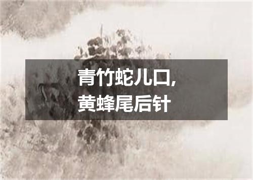 青竹蛇儿口,黄蜂尾后针