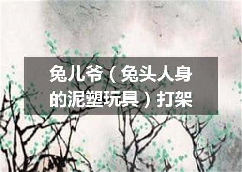 兔儿爷（兔头人身的泥塑玩具）打架