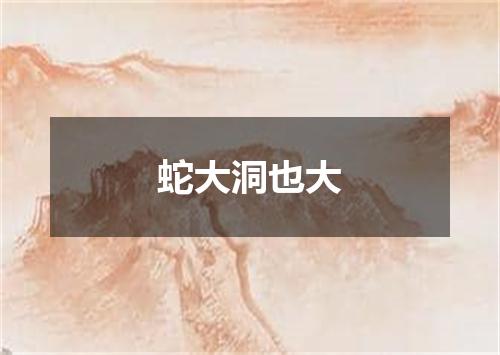 蛇大洞也大