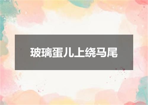 玻璃蛋儿上绕马尾