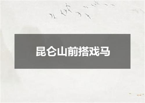 昆仑山前搭戏马