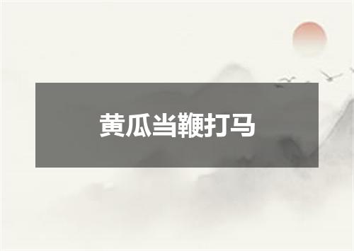 黄瓜当鞭打马