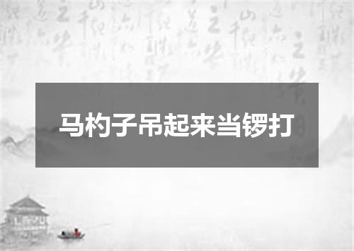 马杓子吊起来当锣打