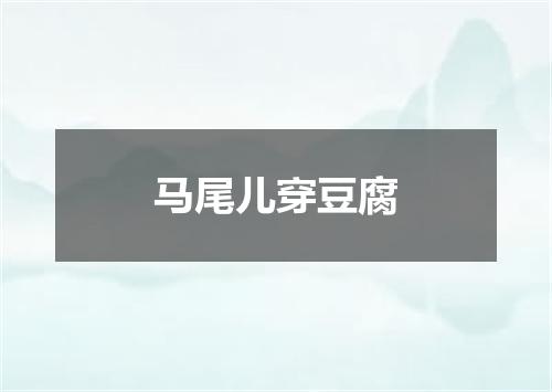 马尾儿穿豆腐