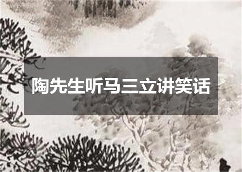 陶先生听马三立讲笑话