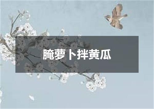 腌萝卜拌黄瓜