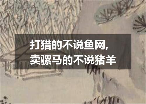 打猎的不说鱼网,卖骡马的不说猪羊