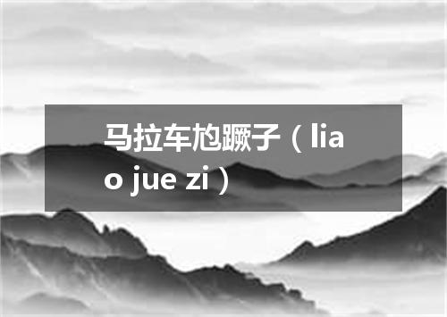 马拉车尥蹶子（liao jue zi）