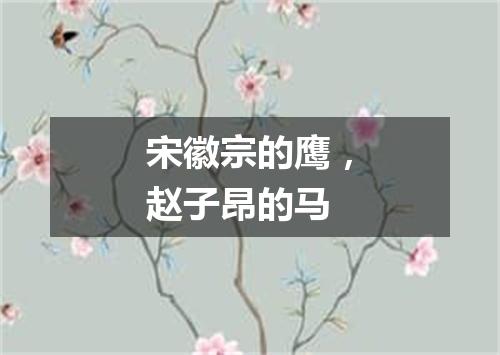 宋徽宗的鹰，赵子昂的马