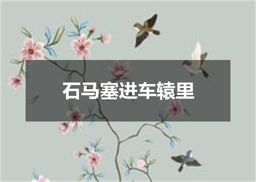 石马塞进车辕里