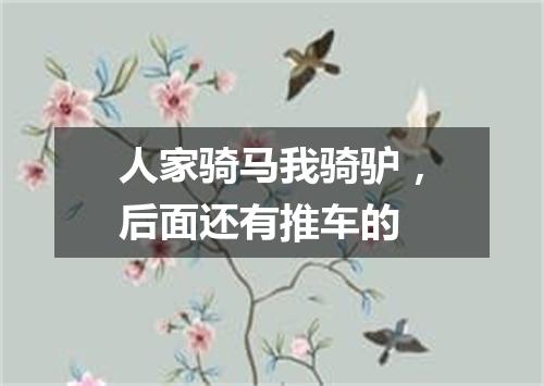 人家骑马我骑驴，后面还有推车的