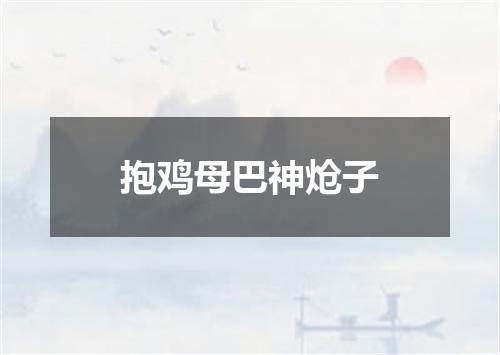 抱鸡母巴神炝子