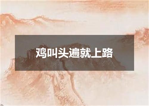 鸡叫头遍就上路