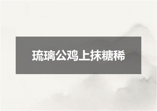琉璃公鸡上抹糖稀