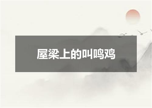 屋梁上的叫鸣鸡
