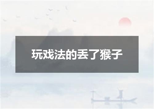 玩戏法的丢了猴子