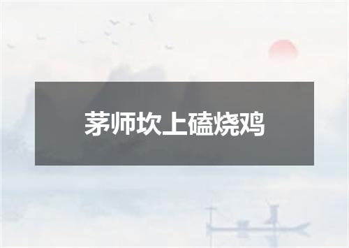 茅师坎上磕烧鸡