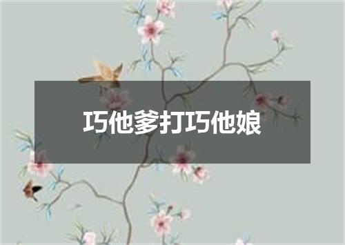 巧他爹打巧他娘