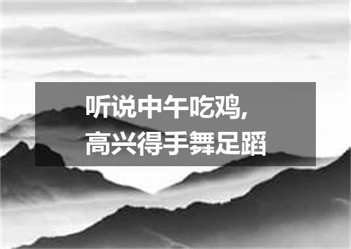 听说中午吃鸡,高兴得手舞足蹈