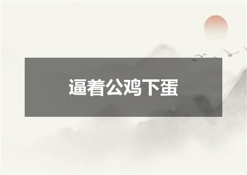 逼着公鸡下蛋