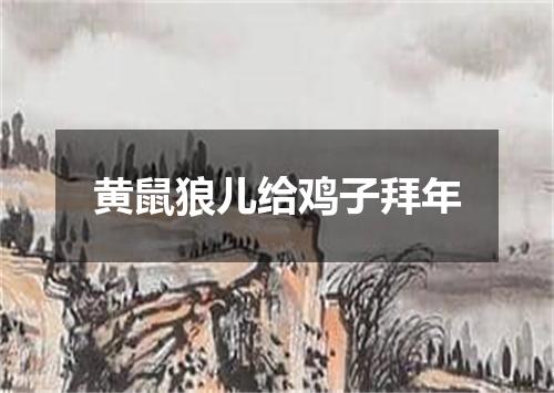 黄鼠狼儿给鸡子拜年