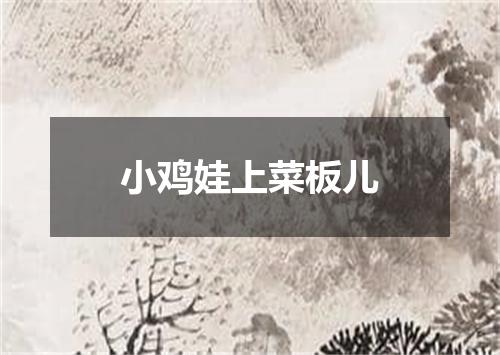 小鸡娃上菜板儿