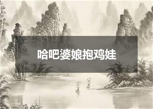 哈吧婆娘抱鸡娃