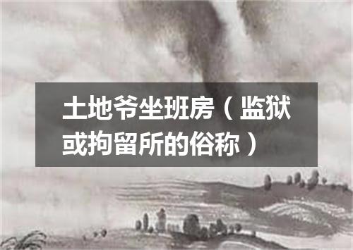土地爷坐班房（监狱或拘留所的俗称）