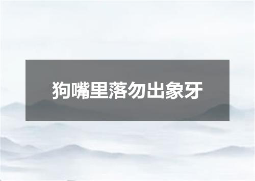 狗嘴里落勿出象牙