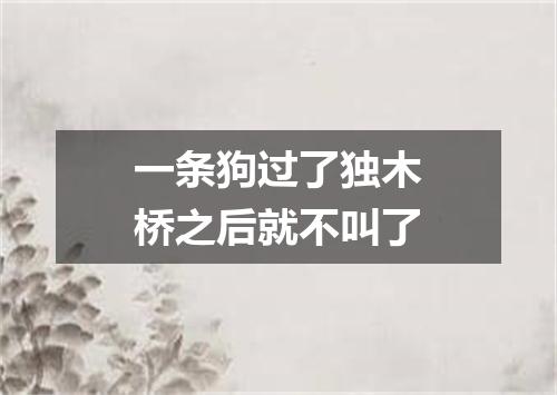 一条狗过了独木桥之后就不叫了