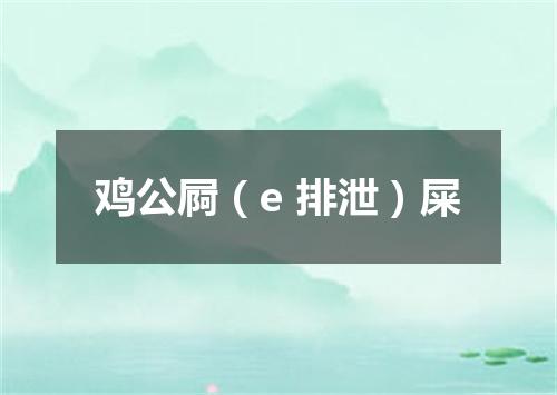 鸡公屙（e 排泄）屎