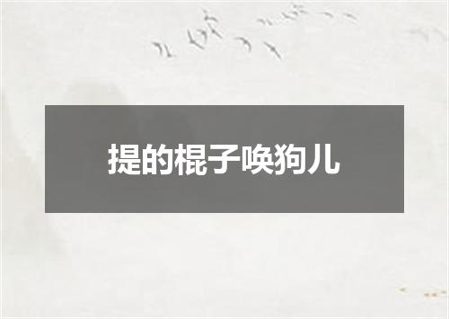提的棍子唤狗儿